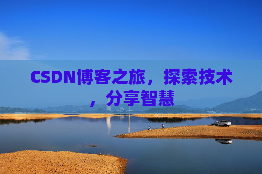 CSDN博客之旅,探索技术,分享智慧 CSDN博客之旅,探索技术,分享智慧